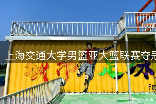 上海交通大学男篮亚大篮联赛夺冠 陈天灿荣膺MVP
