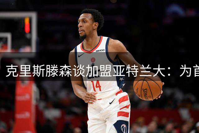 克里斯滕森谈加盟亚特兰大：为首秀时刻兴奋不已