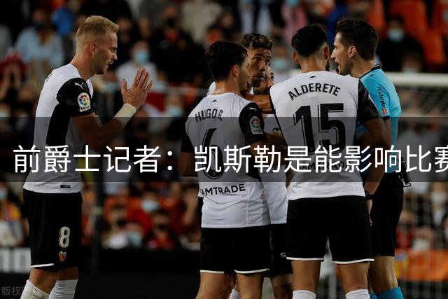 前爵士记者：凯斯勒是能影响比赛的球员，湖人球迷应该感到兴奋