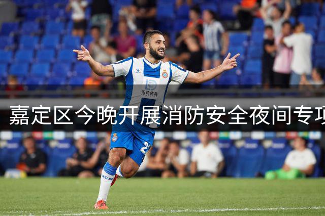 嘉定区今晚开展消防安全夜间专项检查