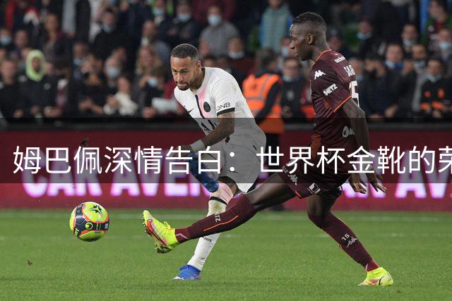 姆巴佩深情告白：世界杯金靴的荣耀属于整个法国队