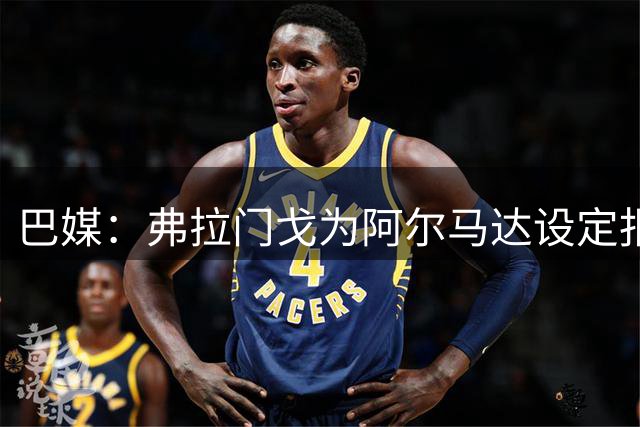 巴媒：弗拉门戈为阿尔马达设定报价上限，河床在竞争中不断抬价