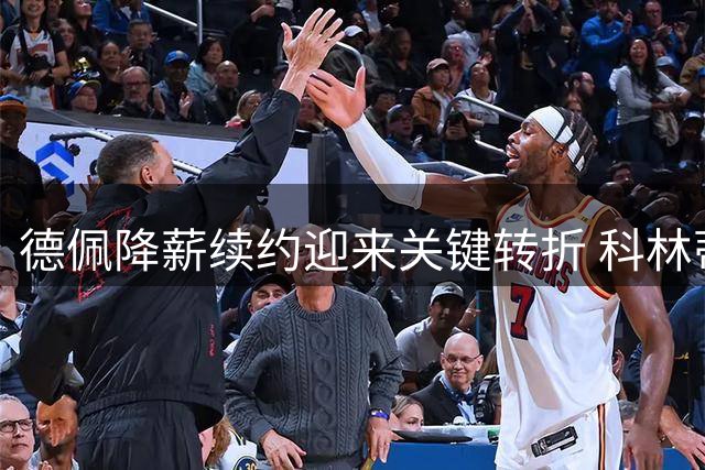德佩降薪续约迎来关键转折 科林蒂安续约困局待解