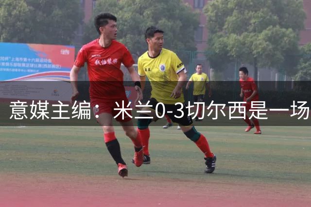 意媒主编：米兰0-3切尔西是一场灾难，阿莫林应该反思