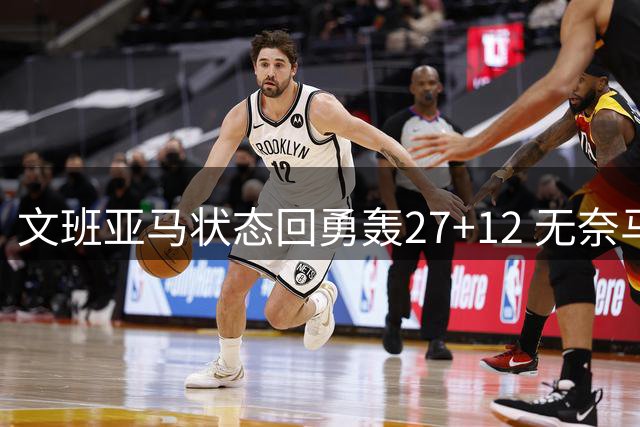 文班亚马状态回勇轰27+12 无奈马刺惜败开拓者