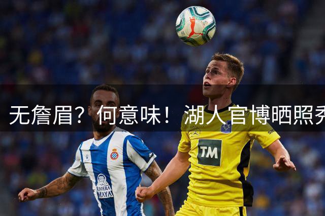 无詹眉？何意味！湖人官博晒照秀队史最佳双人组：OK、东里等入选
