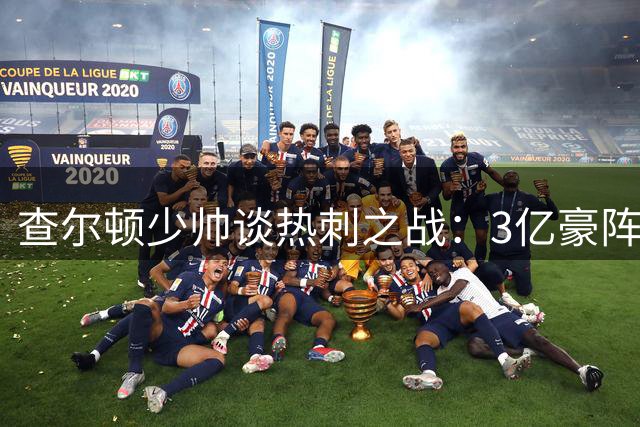 查尔顿少帅谈热刺之战：3亿豪阵检验球队成色