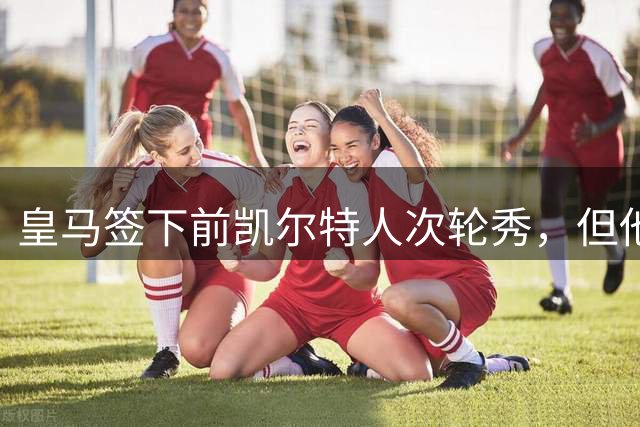皇马签下前凯尔特人次轮秀，但他夏联在勇士的表现一塌糊涂？