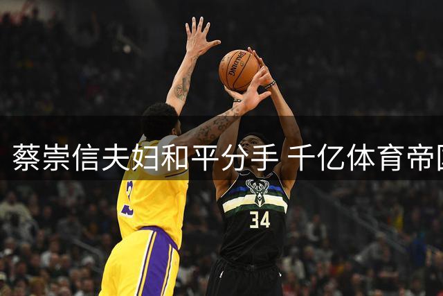 蔡崇信夫妇和平分手 千亿体育帝国控股权架构不变