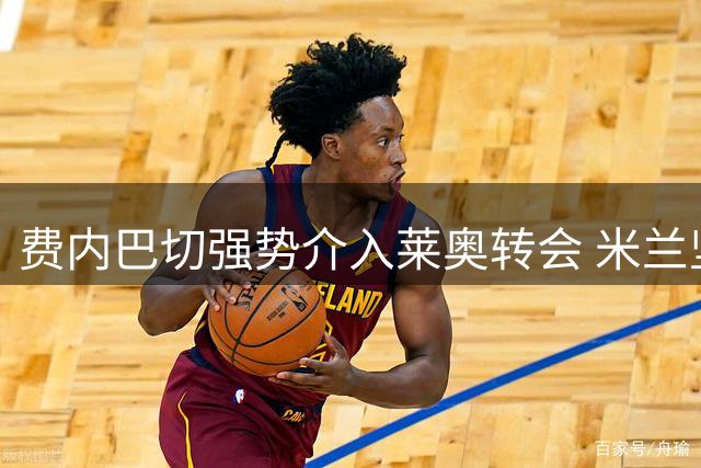 费内巴切强势介入莱奥转会 米兰坚持永久转会立场