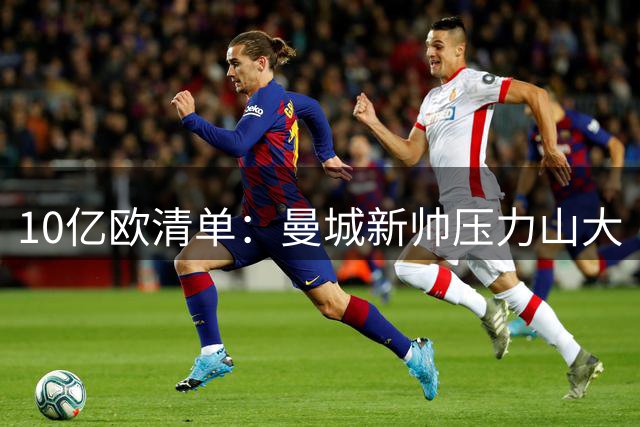 10亿欧清单：曼城新帅压力山大