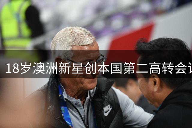 18岁澳洲新星创本国第二高转会记录 英超升班马豪掷千万英镑签下世界杯主力