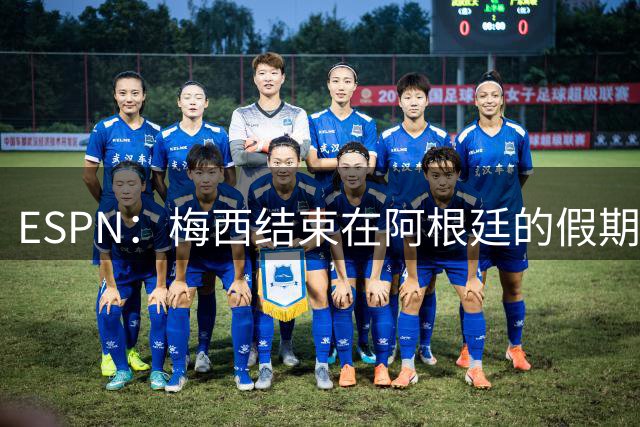 ESPN：梅西结束在阿根廷的假期，与家人一起回美国