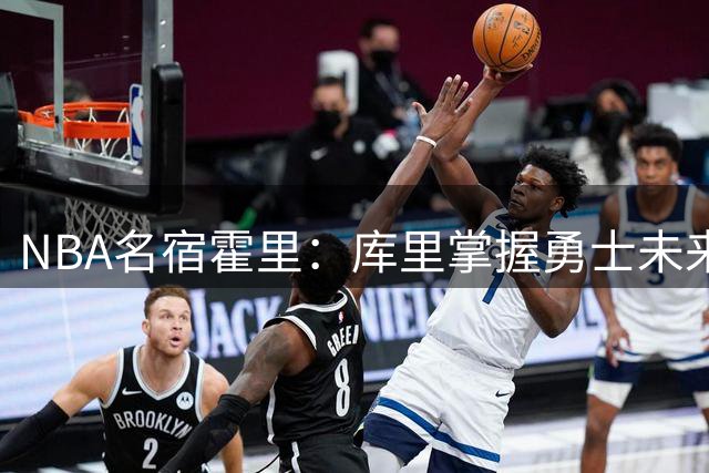 NBA名宿霍里：库里掌握勇士未来决策权 球队将无条件满足其要求